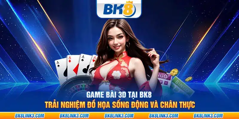 Game bài 3D tại BK8: Trải nghiệm đồ họa sống động và chân thực