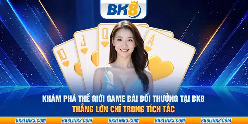 Thế giới game bài đổi thưởng trực tuyến tại BK8: Thắng lớn chỉ trong tích tắc