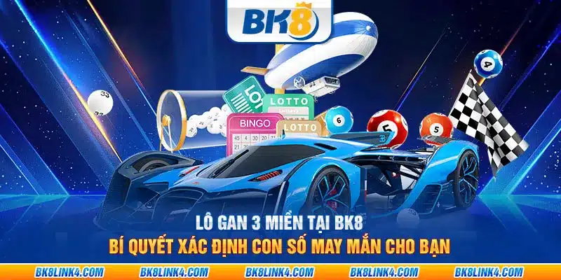 Lô gan 3 miền tại BK8: Bí quyết xác định con số may mắn cho bạn