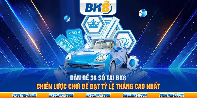 Dàn đề 36 số tại BK8: Chiến lược chơi để đạt tỷ lệ thắng cao nhất